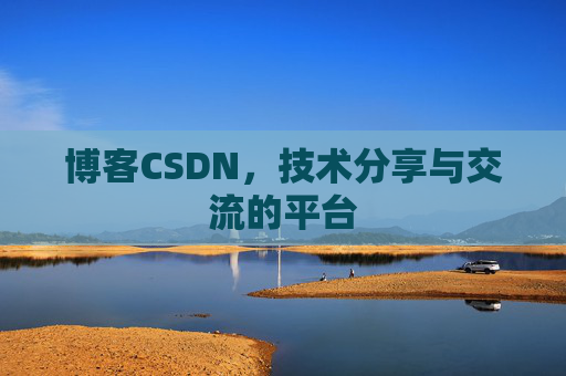博客CSDN，技术分享与交流的平台